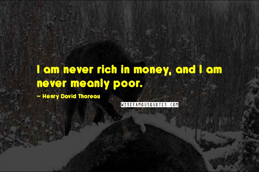 Henry David Thoreau Quotes: I am never rich in money, and I am never meanly poor.