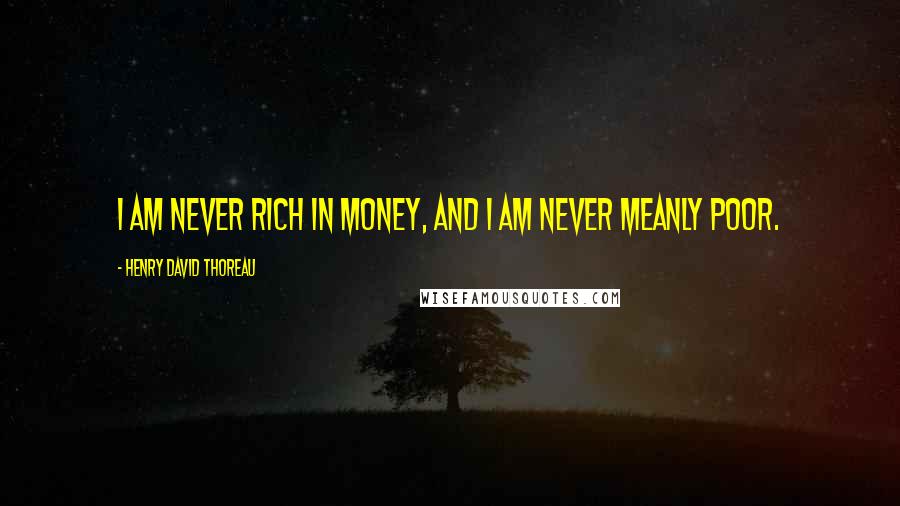 Henry David Thoreau Quotes: I am never rich in money, and I am never meanly poor.