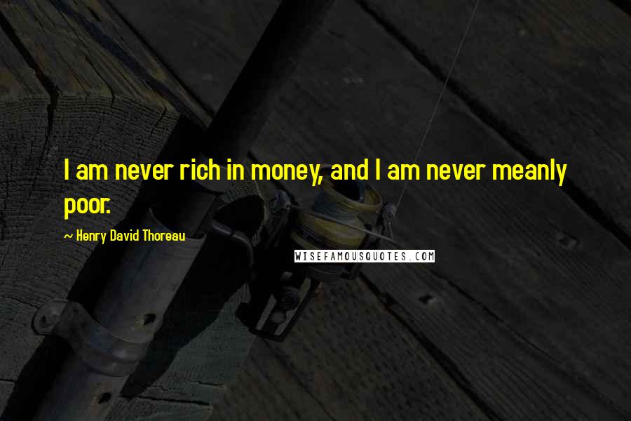 Henry David Thoreau Quotes: I am never rich in money, and I am never meanly poor.