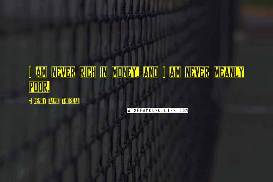 Henry David Thoreau Quotes: I am never rich in money, and I am never meanly poor.