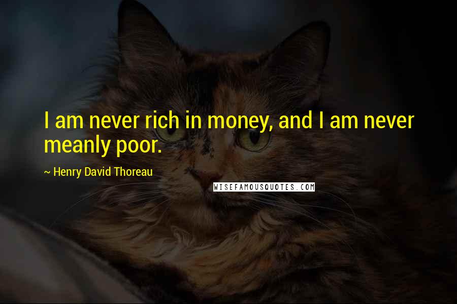 Henry David Thoreau Quotes: I am never rich in money, and I am never meanly poor.