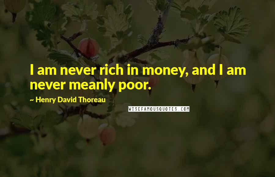 Henry David Thoreau Quotes: I am never rich in money, and I am never meanly poor.