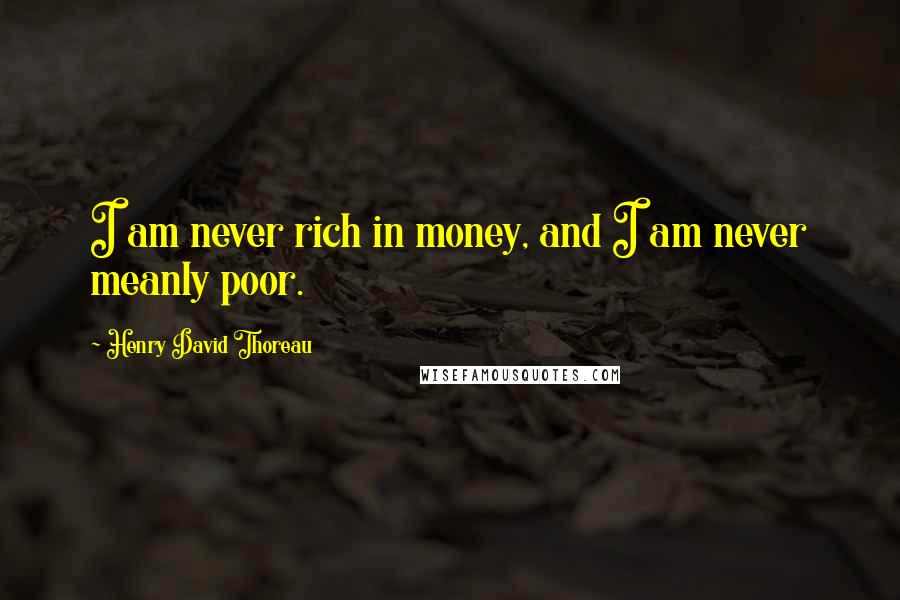 Henry David Thoreau Quotes: I am never rich in money, and I am never meanly poor.