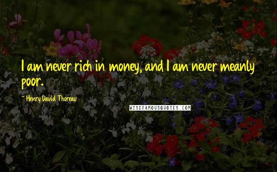 Henry David Thoreau Quotes: I am never rich in money, and I am never meanly poor.