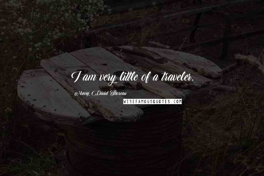 Henry David Thoreau Quotes: I am very little of a traveler.