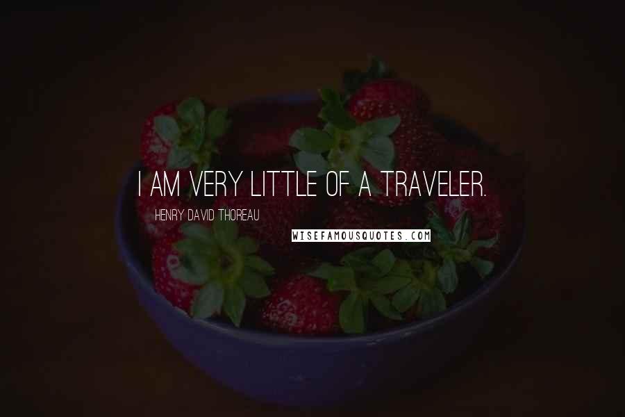 Henry David Thoreau Quotes: I am very little of a traveler.