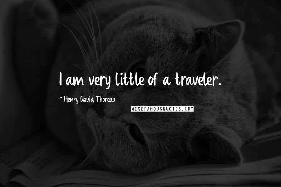 Henry David Thoreau Quotes: I am very little of a traveler.
