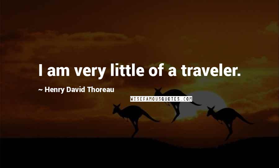 Henry David Thoreau Quotes: I am very little of a traveler.
