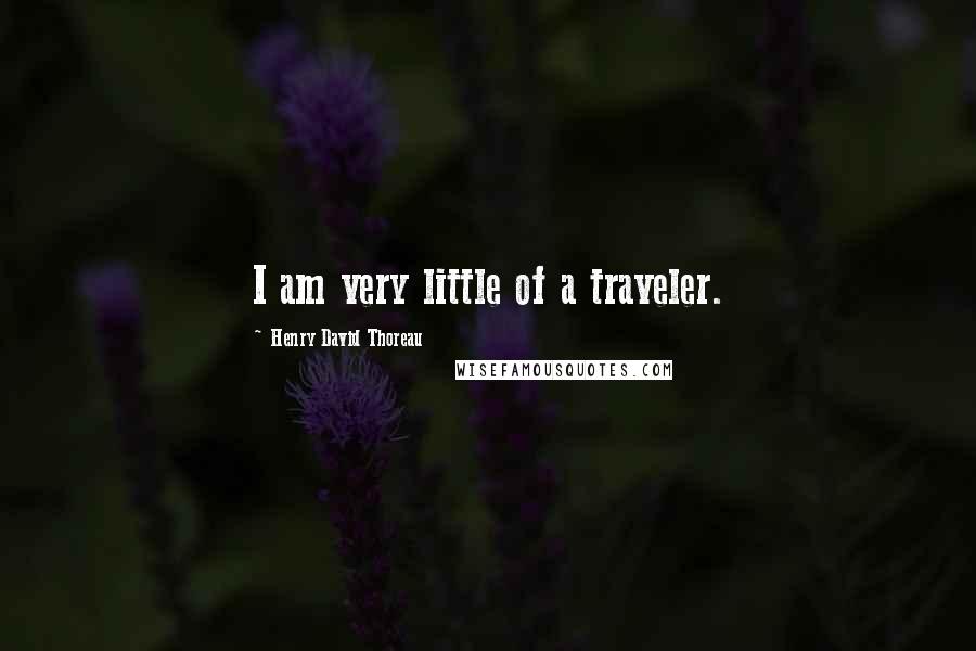 Henry David Thoreau Quotes: I am very little of a traveler.