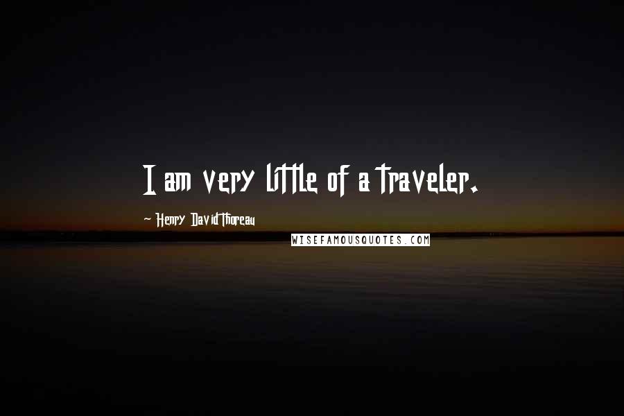 Henry David Thoreau Quotes: I am very little of a traveler.
