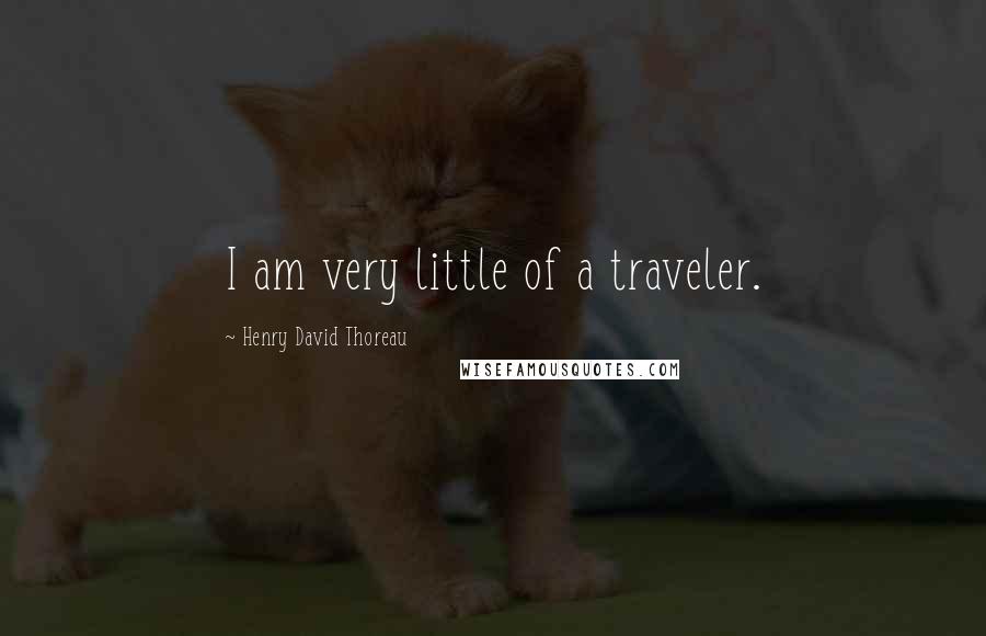 Henry David Thoreau Quotes: I am very little of a traveler.