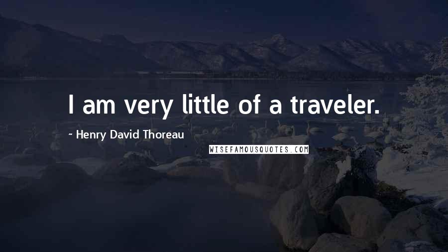Henry David Thoreau Quotes: I am very little of a traveler.