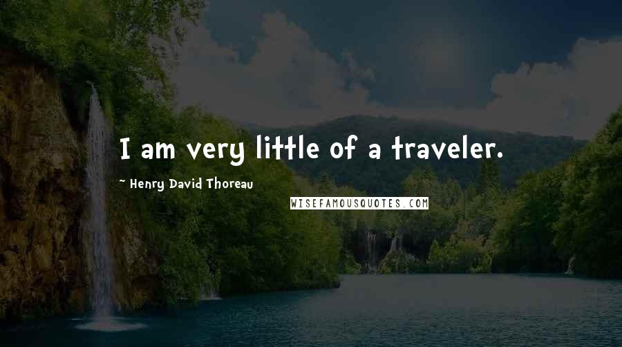 Henry David Thoreau Quotes: I am very little of a traveler.