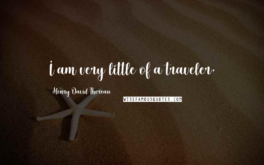 Henry David Thoreau Quotes: I am very little of a traveler.