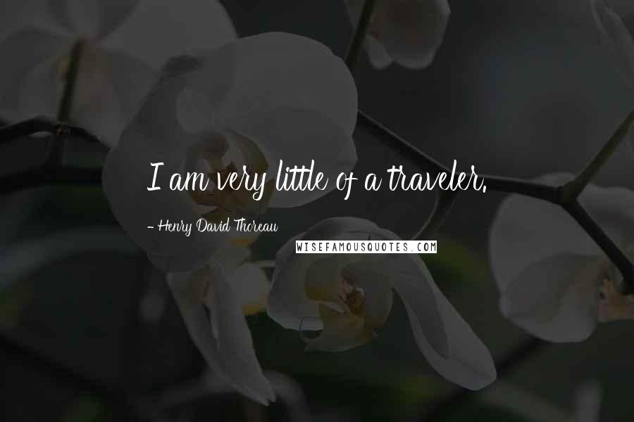Henry David Thoreau Quotes: I am very little of a traveler.