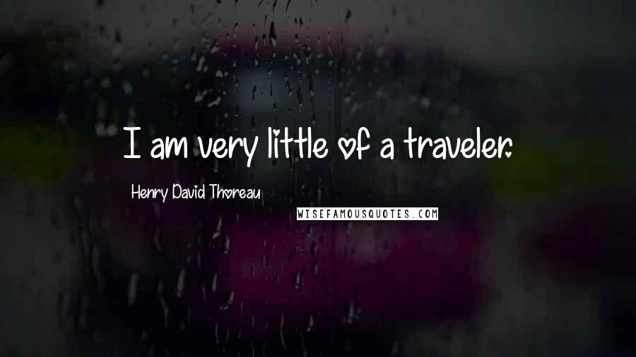 Henry David Thoreau Quotes: I am very little of a traveler.