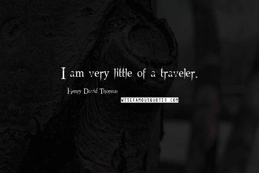 Henry David Thoreau Quotes: I am very little of a traveler.