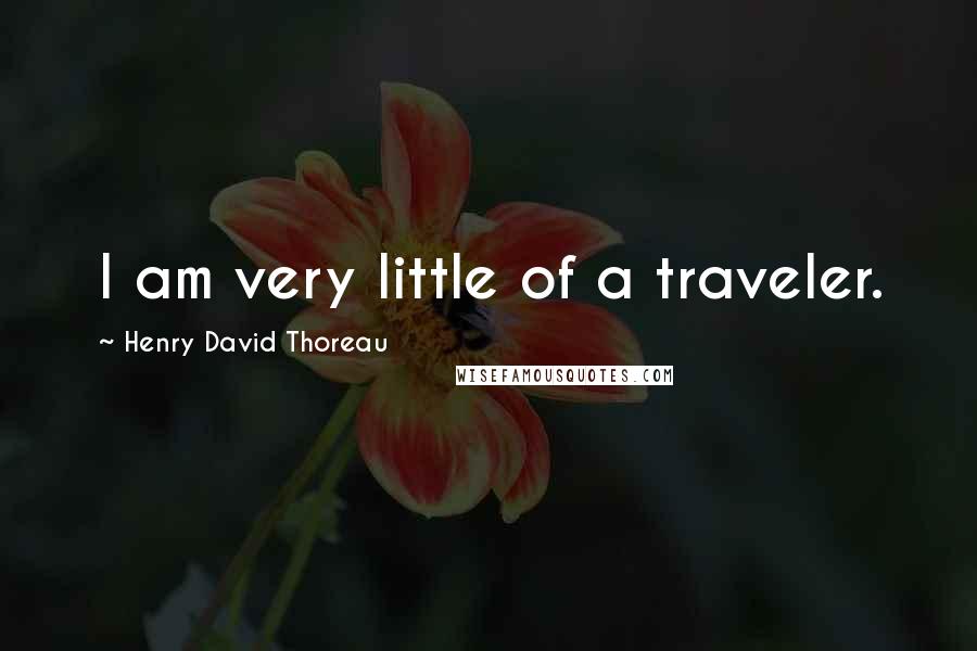 Henry David Thoreau Quotes: I am very little of a traveler.