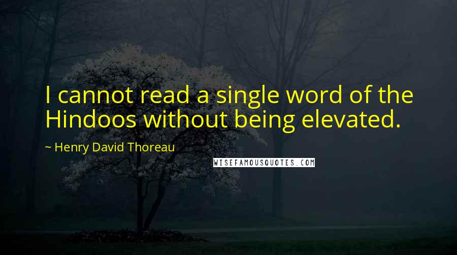 Henry David Thoreau Quotes: I cannot read a single word of the Hindoos without being elevated.