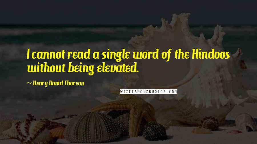 Henry David Thoreau Quotes: I cannot read a single word of the Hindoos without being elevated.