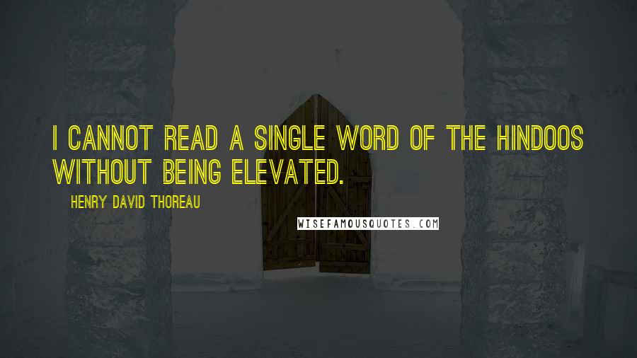 Henry David Thoreau Quotes: I cannot read a single word of the Hindoos without being elevated.