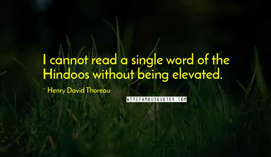 Henry David Thoreau Quotes: I cannot read a single word of the Hindoos without being elevated.