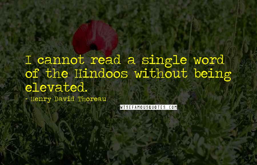 Henry David Thoreau Quotes: I cannot read a single word of the Hindoos without being elevated.