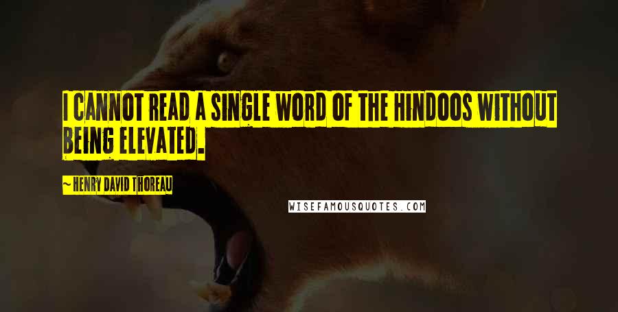 Henry David Thoreau Quotes: I cannot read a single word of the Hindoos without being elevated.