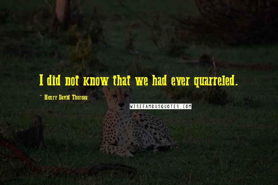 Henry David Thoreau Quotes: I did not know that we had ever quarreled.