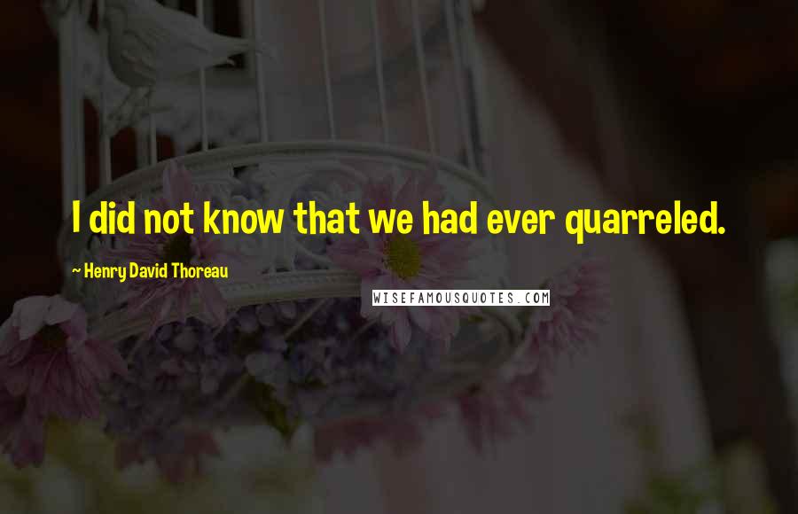 Henry David Thoreau Quotes: I did not know that we had ever quarreled.
