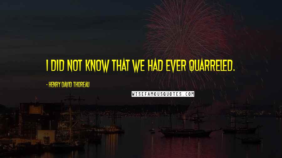 Henry David Thoreau Quotes: I did not know that we had ever quarreled.