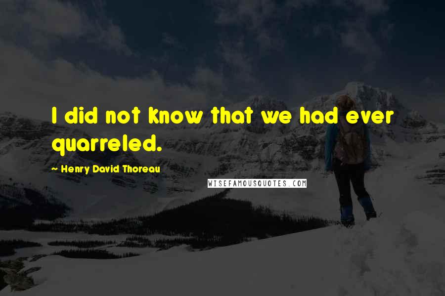 Henry David Thoreau Quotes: I did not know that we had ever quarreled.