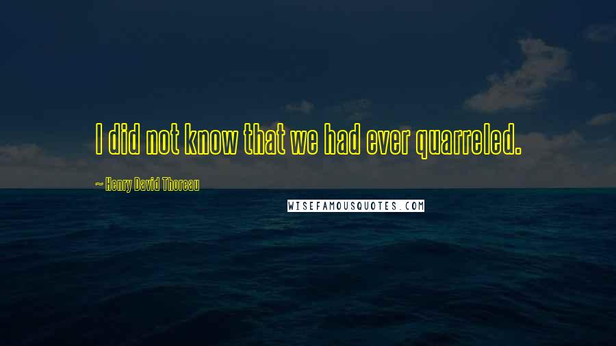 Henry David Thoreau Quotes: I did not know that we had ever quarreled.