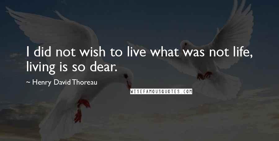Henry David Thoreau Quotes: I did not wish to live what was not life, living is so dear.