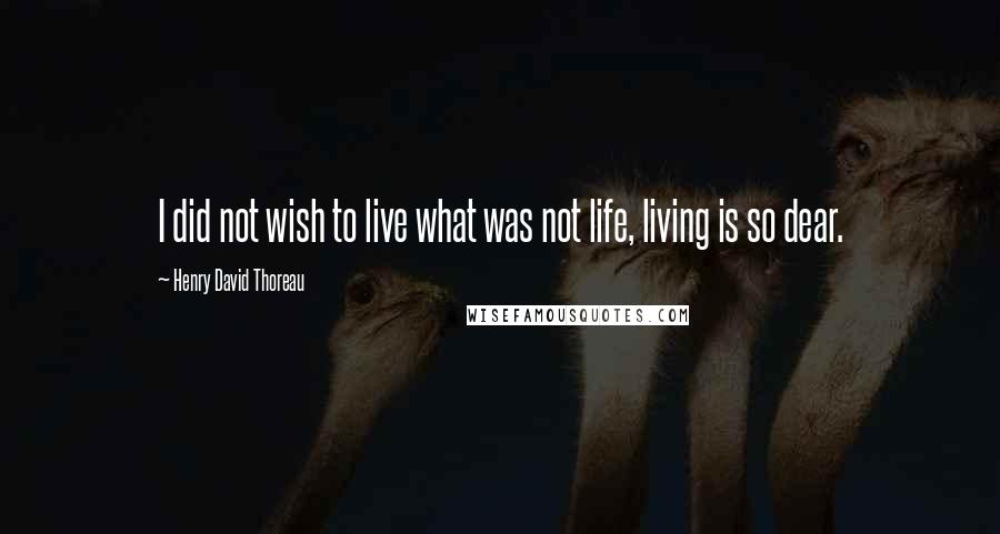 Henry David Thoreau Quotes: I did not wish to live what was not life, living is so dear.