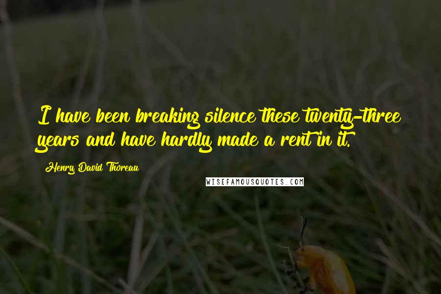 Henry David Thoreau Quotes: I have been breaking silence these twenty-three years and have hardly made a rent in it.