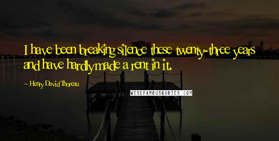 Henry David Thoreau Quotes: I have been breaking silence these twenty-three years and have hardly made a rent in it.