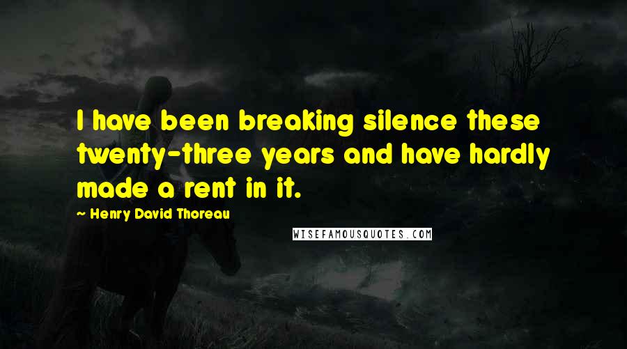 Henry David Thoreau Quotes: I have been breaking silence these twenty-three years and have hardly made a rent in it.