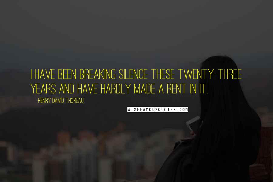 Henry David Thoreau Quotes: I have been breaking silence these twenty-three years and have hardly made a rent in it.