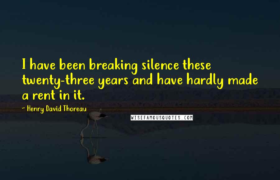 Henry David Thoreau Quotes: I have been breaking silence these twenty-three years and have hardly made a rent in it.
