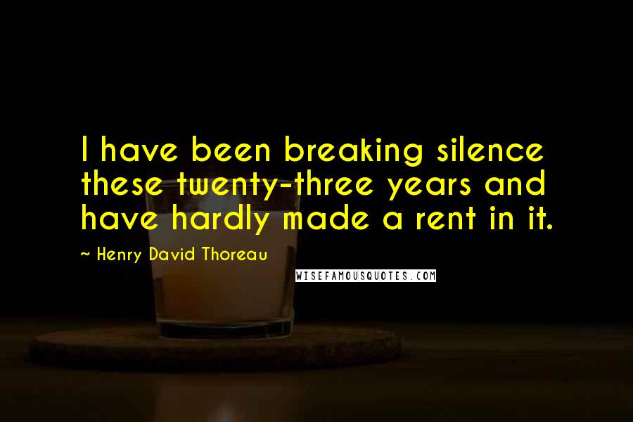 Henry David Thoreau Quotes: I have been breaking silence these twenty-three years and have hardly made a rent in it.