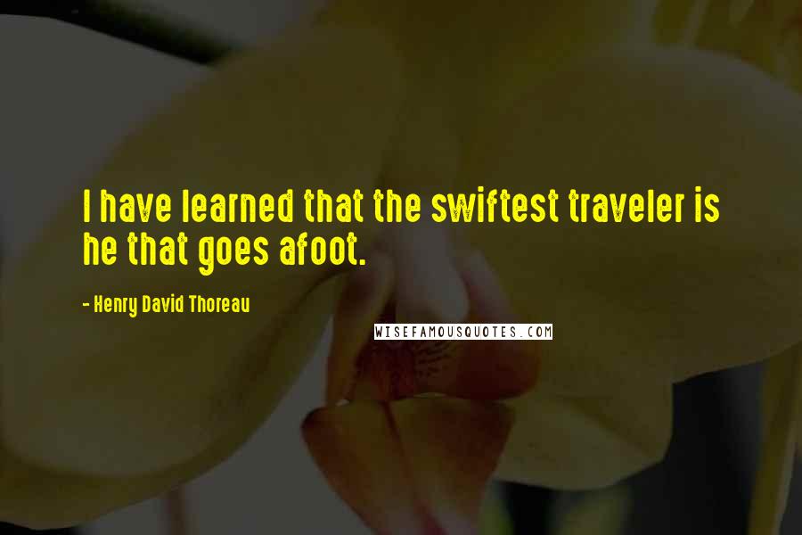 Henry David Thoreau Quotes: I have learned that the swiftest traveler is he that goes afoot.