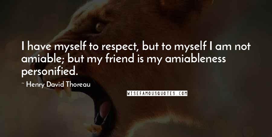 Henry David Thoreau Quotes: I have myself to respect, but to myself I am not amiable; but my friend is my amiableness personified.
