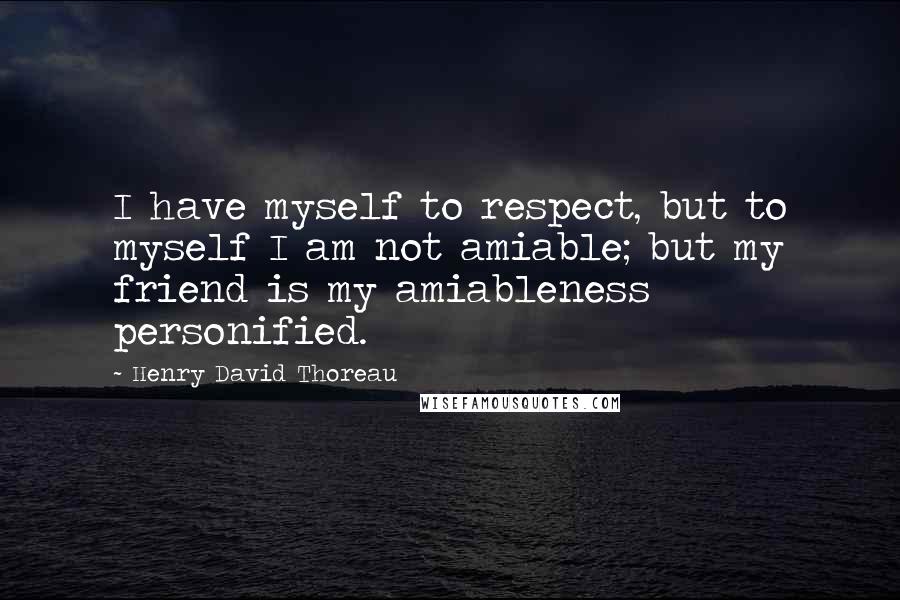 Henry David Thoreau Quotes: I have myself to respect, but to myself I am not amiable; but my friend is my amiableness personified.