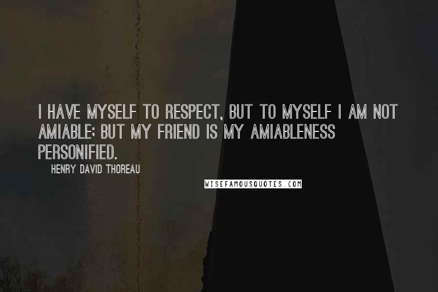 Henry David Thoreau Quotes: I have myself to respect, but to myself I am not amiable; but my friend is my amiableness personified.