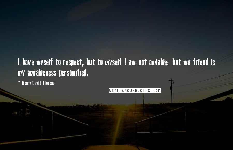 Henry David Thoreau Quotes: I have myself to respect, but to myself I am not amiable; but my friend is my amiableness personified.