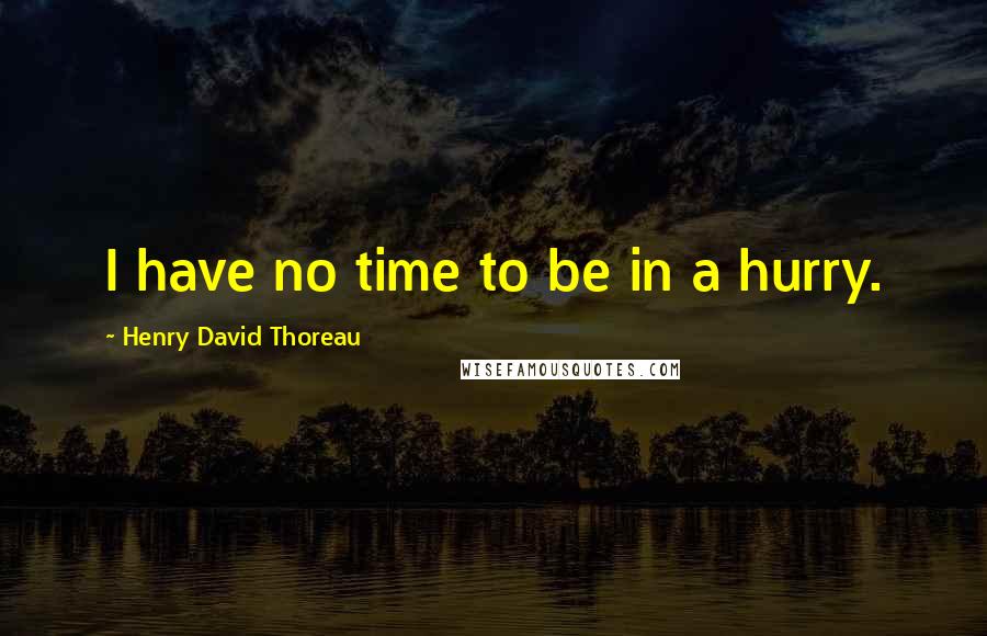 Henry David Thoreau Quotes: I have no time to be in a hurry.