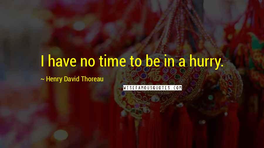 Henry David Thoreau Quotes: I have no time to be in a hurry.