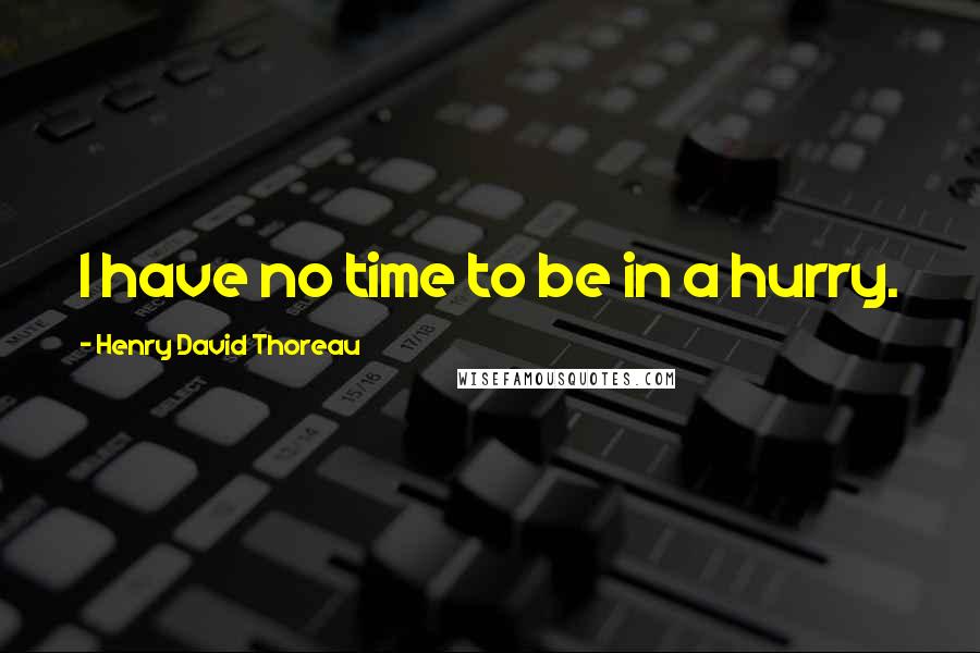 Henry David Thoreau Quotes: I have no time to be in a hurry.