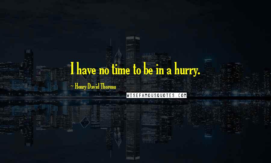 Henry David Thoreau Quotes: I have no time to be in a hurry.